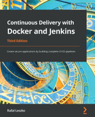 Title: Continuous Delivery with Docker and Jenkins: Create secure applications by building complete CI/CD pipelines, Author: Rafal Leszko