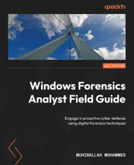 Title: Windows Forensics Analyst Field Guide: Engage in proactive cyber defense using digital forensics techniques, Author: Muhiballah Mohammed