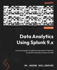 Title: Data Analytics Using Splunk 9.x: A practical guide to implementing Splunk's features for performing data analysis at scale, Author: Dr. Nadine Shillingford