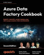 Azure Data Factory Cookbook - Second Edition: A data engineer's guide to building and managing ETL and ELT pipelines with data integration