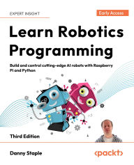 Title: Learn Robotics Programming: Build and control cutting-edge AI robots with Raspberry Pi and Python, Author: Danny Staple