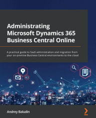 Title: Administrating Microsoft Dynamics 365 Business Central Online: A practical guide to SaaS administration and migration from your on-premise Business Central environments to the cloud, Author: Andrey Baludin