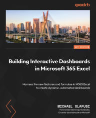 Title: Building Interactive Dashboards in Microsoft 365 Excel: Harness the new features and formulae in M365 Excel to create dynamic, automated dashboards, Author: Michael Olafusi