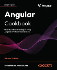 Title: Angular Cookbook: Over 80 actionable recipes every Angular developer should know, Author: Muhammad Ahsan Ayaz
