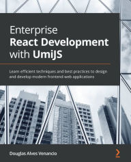 Title: Enterprise React Development with UmiJS: Learn efficient techniques and best practices to design and develop modern frontend web applications, Author: Douglas Alves Venancio
