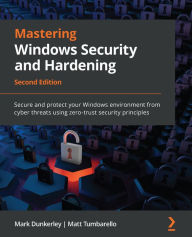 Title: Mastering Windows Security and Hardening: Secure and protect your Windows environment from cyber threats using zero-trust security principles, Author: Mark Dunkerley