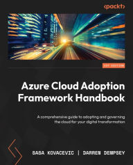 Title: Azure Cloud Adoption Framework Handbook: A comprehensive guide to adopting and governing the cloud for your digital transformation, Author: Sasa Kovacevic
