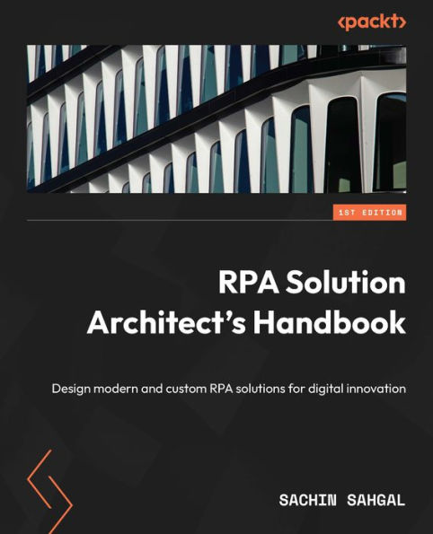RPA Solution Architect's Handbook: Design modern and custom solutions for digital innovation