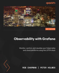Title: Observability with Grafana: Monitor, control, and visualize your Kubernetes and cloud platforms using the LGTM stack, Author: Rob Chapman