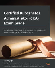 Title: Certified Kubernetes Administrator (CKA) Exam Guide: Validate your knowledge of Kubernetes and implement it in a real-life production environment, Author: Melony Qin