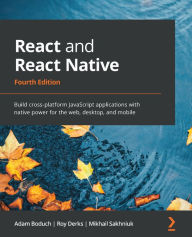 Title: React and React Native: Build cross-platform JavaScript applications with native power for the web, desktop, and mobile, Author: Adam Boduch