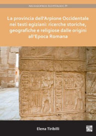 Title: La provincia dell'Arpione Occidentale nei testi egiziani: ricerche storiche, geografiche e religiose dalle origini all'Epoca Romana, Author: Elena Tiribilli