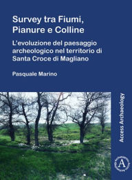Title: Survey tra Fiumi, Pianure e Colline: L'evoluzione del paesaggio archeologico nel territorio di Santa Croce di Magliano, Author: Pasquale Marino