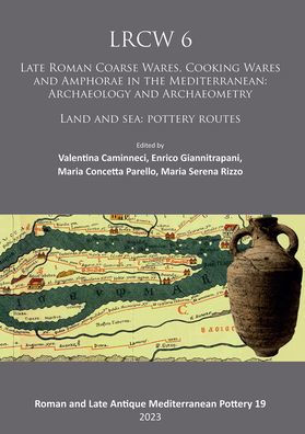 LRCW 6: Late Roman Coarse Wares, Cooking Wares and Amphorae in the Mediterranean: Archaeology and Archaeometry: Land and Sea: Pottery Routes