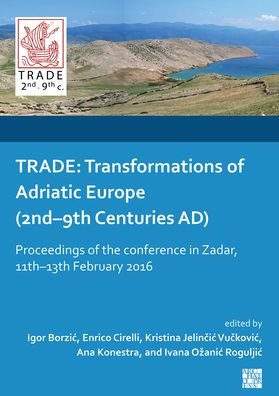 TRADE: Transformations of Adriatic Europe (2nd-9th Centuries AD): Proceedings of the Conference in Zadar, 11th-13th February 2016