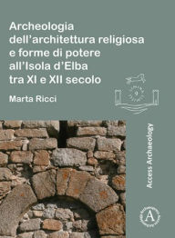 Title: Archeologia dell'architettura religiosa e forme di potere all'Isola d'Elba tra XI e XII secolo, Author: Marta Ricci
