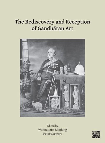 The Rediscovery and Reception of Gandharan Art: Proceedings of the Fourth International Workshop of the Gandhara Connections Project, University of Oxford, 24th-26th March, 2021