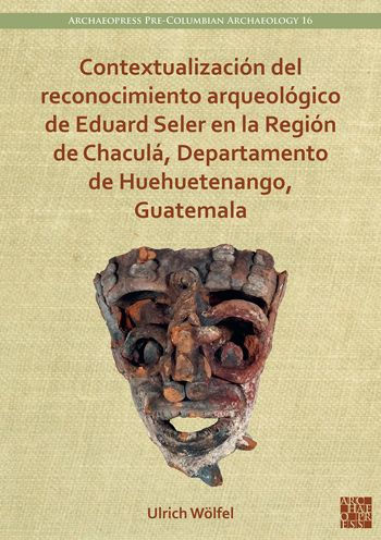 Contextualizacion del reconocimiento arqueologico de Eduard Seler en la Region de Chacula, Departamento de Huehuetenango, Guatemala