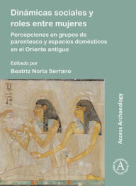 Title: Dinamicas sociales y roles entre mujeres: Percepciones en grupos de parentesco y espacios domesticos en el Oriente antiguo, Author: Beatriz Noria-Serrano