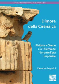 Title: Dimore della Cirenaica: Abitare a Cirene e a Tolemaide durante l'eta imperiale, Author: Eleonora Gasparini