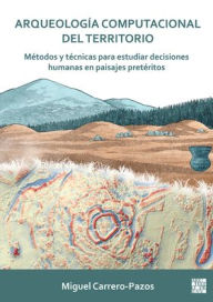 Title: Arqueologia computacional del territorio. Metodos y tecnicas para estudiar decisiones humanas en paisajes preteritos, Author: Miguel Carrero-Pazos