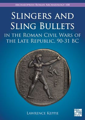 Slingers and Sling Bullets in the Roman Civil Wars of the Late Republic, 90-31 BC