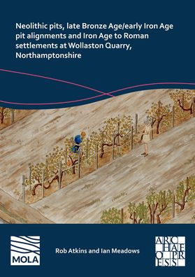 Neolithic Pits, Late Bronze Age/Early Iron Age Pit Alignments and Iron Age to Roman Settlements at Wollaston Quarry, Northamptonshire
