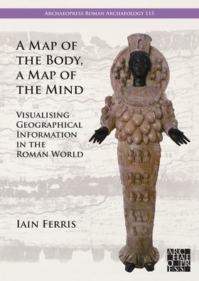 A Map of the Body, a Map of the Mind: Visualising Geographical Knowledge in the Roman World