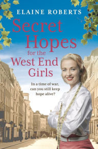 Title: Secret Hopes for the West End Girls: An absolutely gripping and heartbreaking wartime historical saga, Author: Elaine Roberts