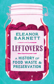 Title: Leftovers: A History of Food Waste and Preservation, Author: Eleanor Barnett