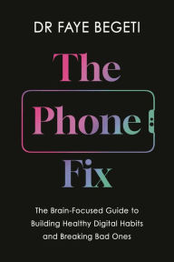 Ebook free online downloads The Phone Fix: The Brain-Focused Guide to Building Healthy Digital Habits and Breaking Bad Ones by Dr Faye Begeti 9781803285542 English version 