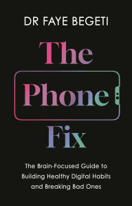 Ebook free online downloads The Phone Fix: The Brain-Focused Guide to Building Healthy Digital Habits and Breaking Bad Ones by Dr Faye Begeti 9781803285542 English version 