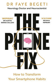 Title: The Phone Fix: The Brain-Focused Guide to Building Healthy Digital Habits and Breaking Bad Ones, Author: Dr Faye Begeti