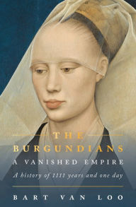 Free ebooks download in pdf The Burgundians: A Vanished Empire (English literature)  by Bart Van Loo