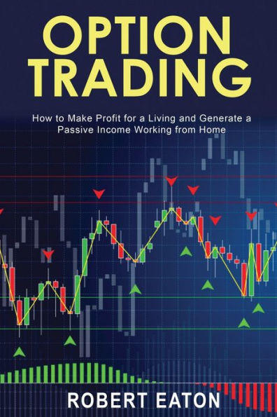 OPTION TRADING: How to Make Profit for a Living and Generate a Passive Income Working from Home