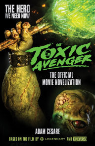Title: The Toxic Avenger - The Official Movie Novelization, Author: Adam Cesare