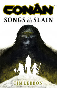 Title: Conan: Songs of the Slain: The All-New Chronicles of the Worlds Greatest Barbarian Hero, Author: Tim Lebbon