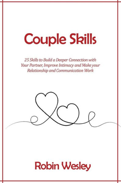 Couple Skills: 25 Skills to Build a Deeper Connection with Your Partner, Improve Intimacy and Make your Relationship and Communication Work