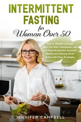 Intermittent Fasting for Women Over 50: How to Weight Loss and Burn Fat After Menopause with a 5-Step Metabolism Scientific Method Slowing Down Aging Easy Strategies