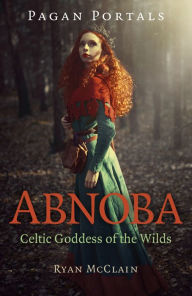 Title: Pagan Portals - Abnoba: Celtic Goddess of the Wilds, Author: Ryan McClain