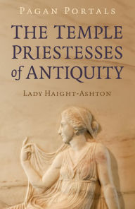 Free download of text books Pagan Portals - The Temple Priestesses of Antiquity 9781803410289 by Lady Haight-Ashton