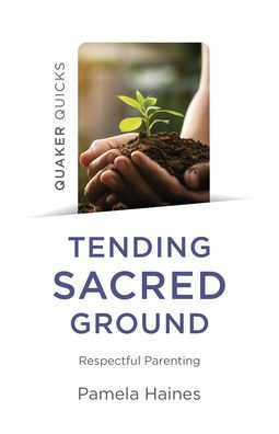 Quaker Quicks - Tending Sacred Ground: Respectful Parenting