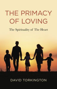 Title: The Primacy of Loving: The Spirituality of The Heart, Author: David John Torkington
