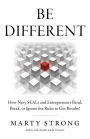 Be Different: How Navy Seals and Entrepreneurs Bend, Break, or Ignore the Rules to Get Results!