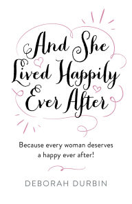 Title: And She Lived Happily Ever After: Because every woman deserves a happy ever after!, Author: Deborah Durbin