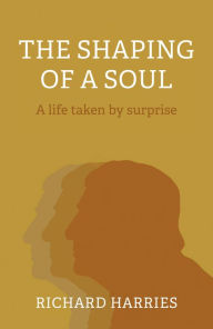Title: The Shaping of a Soul: A Life Taken by Surprise, Author: Richard Harries