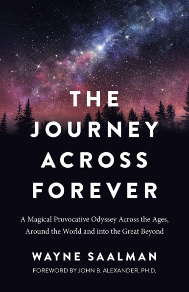 The Journey Across Forever: A Magical Provocative Odyssey Across the Ages, Around the World & into the Great Beyond