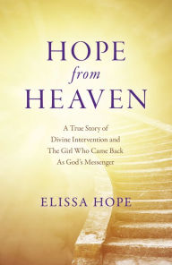 Download ebooks in txt format Hope From Heaven: A True Story Of Divine Intervention And The Girl Who Came Back As God's Messenger FB2 ePub 9781803411743 by Elissa Hope, Elissa Hope (English literature)