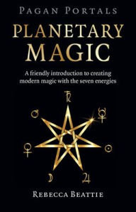 Pagan Portals: Planetary Magic: A friendly introduction to creating modern magic with the seven energies