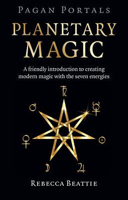 Pagan Portals: Planetary Magic: A Friendly Introduction to Creating Modern Magic with the Seven Energies